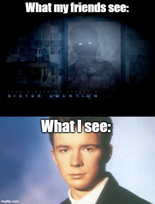 RICK ASTLEY IN FNAF! | What my friends see:; What I see: | made w/ Imgflip meme maker