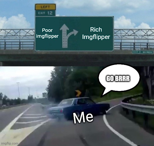 If you are a poor imgflipper watch this meme | Poor imgflipper; Rich Imgflipper; GO BRRR; Me | image tagged in memes,left exit 12 off ramp | made w/ Imgflip meme maker