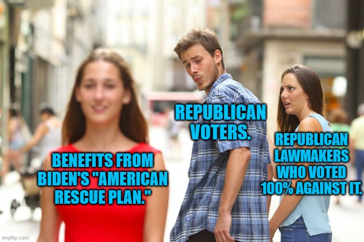 They Were Against It Until They Were For It. | REPUBLICAN VOTERS. REPUBLICAN LAWMAKERS WHO VOTED 100% AGAINST IT. BENEFITS FROM BIDEN'S "AMERICAN RESCUE PLAN." | image tagged in politics | made w/ Imgflip meme maker