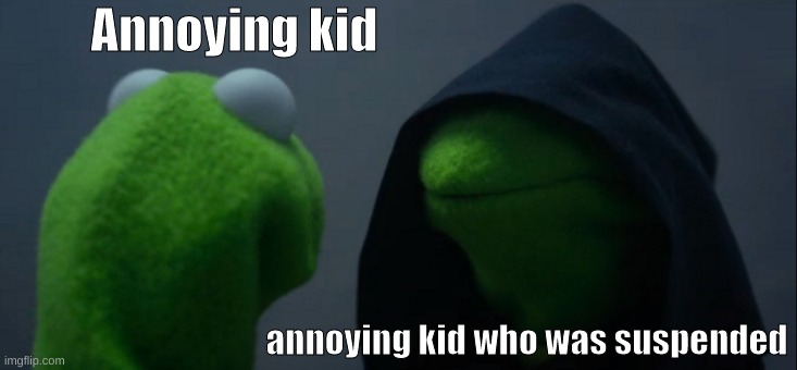 So your dark side? | Annoying kid; annoying kid who was suspended | image tagged in memes,evil kermit | made w/ Imgflip meme maker