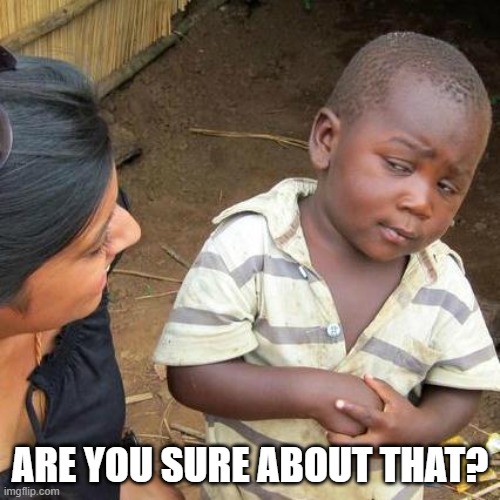 Third World Skeptical Kid | ARE YOU SURE ABOUT THAT? | image tagged in memes,third world skeptical kid | made w/ Imgflip meme maker