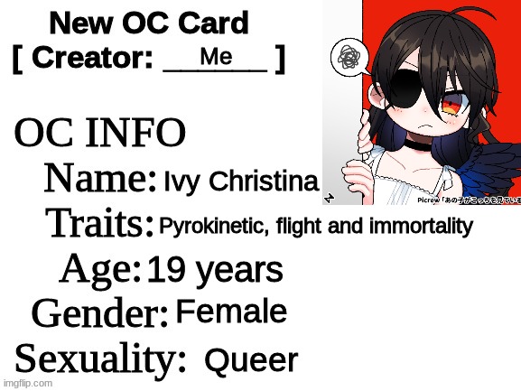 My first oc ¯\_(ツ)_/¯ | Me; Ivy Christina; Pyrokinetic, flight and immortality; 19 years; Female; Queer | image tagged in new oc card id | made w/ Imgflip meme maker