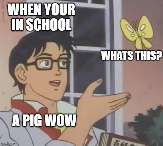 Is This A Pigeon | WHEN YOUR IN SCHOOL; WHATS THIS? A PIG WOW | image tagged in memes,is this a pigeon | made w/ Imgflip meme maker