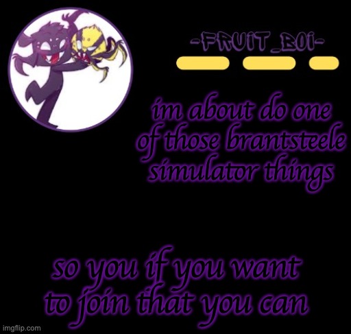 1 0 | im about do one of those brantsteele simulator things; so you if you want to join that you can | image tagged in webber announcement 3 made by -suga- the_school-nurse | made w/ Imgflip meme maker