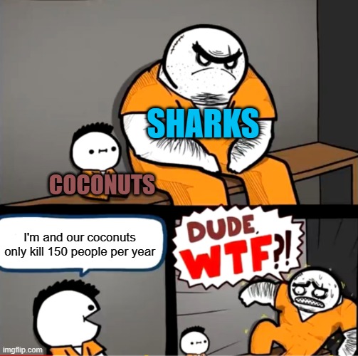 cocounts > sharks | SHARKS; COCONUTS; I'm and our coconuts only kill 150 people per year | image tagged in surprised bulky prisoner,memes,funny,shark,coconut | made w/ Imgflip meme maker