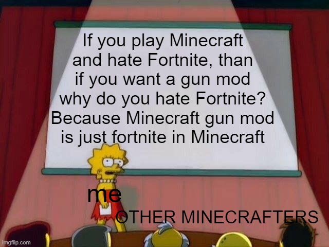 SO TRUE (gun go brrr) | If you play Minecraft and hate Fortnite, than if you want a gun mod why do you hate Fortnite? Because Minecraft gun mod is just fortnite in Minecraft; me; OTHER MINECRAFTERS | image tagged in lisa simpson's presentation,minecraft | made w/ Imgflip meme maker