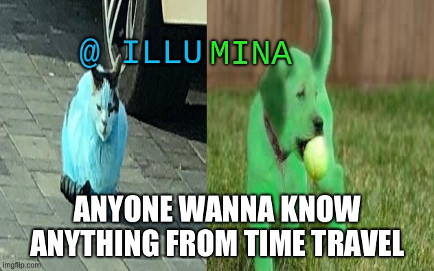 illumina new temp | ANYONE WANNA KNOW ANYTHING FROM TIME TRAVEL | image tagged in illumina new temp | made w/ Imgflip meme maker