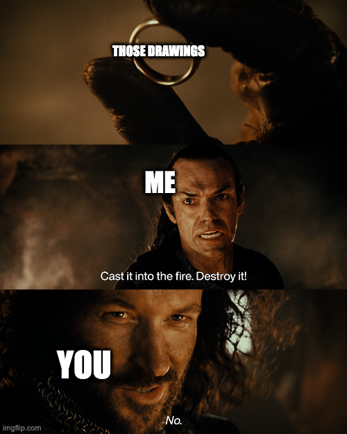 Elrond tells Isildur to cast the One Ring into the fires | THOSE DRAWINGS ME YOU | image tagged in elrond tells isildur to cast the one ring into the fires | made w/ Imgflip meme maker