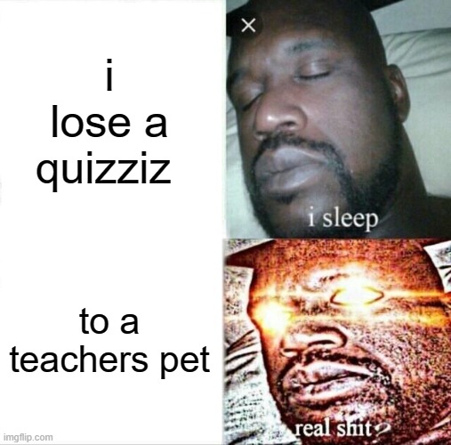 i hate this | i lose a quizziz; to a teachers pet | image tagged in memes,sleeping shaq | made w/ Imgflip meme maker