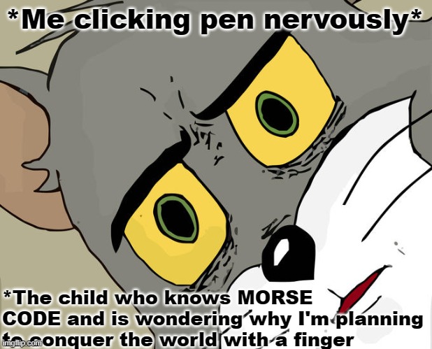 William Afton here, waiting for 6am so... | *Me clicking pen nervously*; *The child who knows MORSE CODE and is wondering why I'm planning to conquer the world with a finger | image tagged in memes,unsettled tom | made w/ Imgflip meme maker