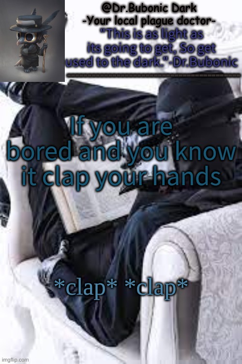 Bubonics Bright plague doctor temp | If you are bored and you know it clap your hands; *clap* *clap* | image tagged in bubonics bright plague doctor temp | made w/ Imgflip meme maker