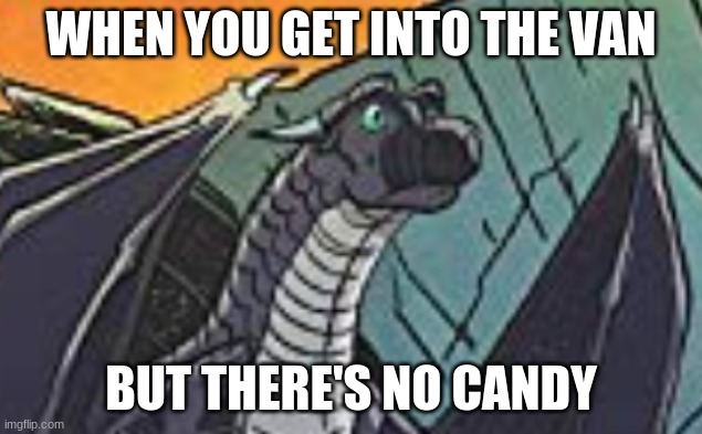 WHEN YOU GET INTO THE VAN; BUT THERE'S NO CANDY | image tagged in wings of fire,memes | made w/ Imgflip meme maker