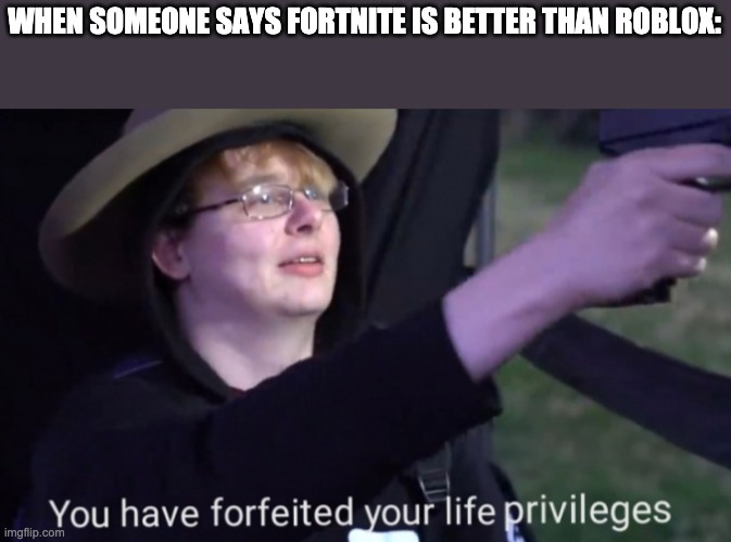 Call me Carson you have forfeited your life privileges | WHEN SOMEONE SAYS FORTNITE IS BETTER THAN ROBLOX: | image tagged in call me carson you have forfeited your life privileges | made w/ Imgflip meme maker