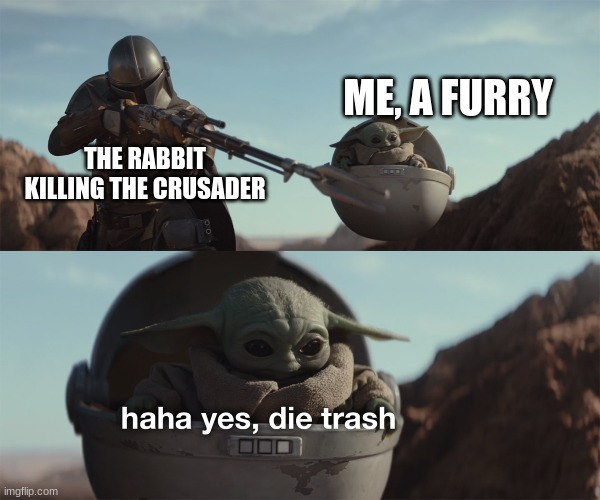 baby yoda die trash | THE RABBIT KILLING THE CRUSADER ME, A FURRY | image tagged in baby yoda die trash | made w/ Imgflip meme maker