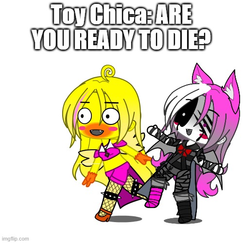 Toy Chica: ARE YOU READY TO DIE? | made w/ Imgflip meme maker