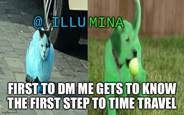 :) | FIRST TO DM ME GETS TO KNOW THE FIRST STEP TO TIME TRAVEL | image tagged in illumina new temp | made w/ Imgflip meme maker