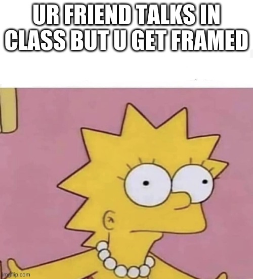 dis straight facts | UR FRIEND TALKS IN CLASS BUT U GET FRAMED | image tagged in lisa simpson come at me | made w/ Imgflip meme maker