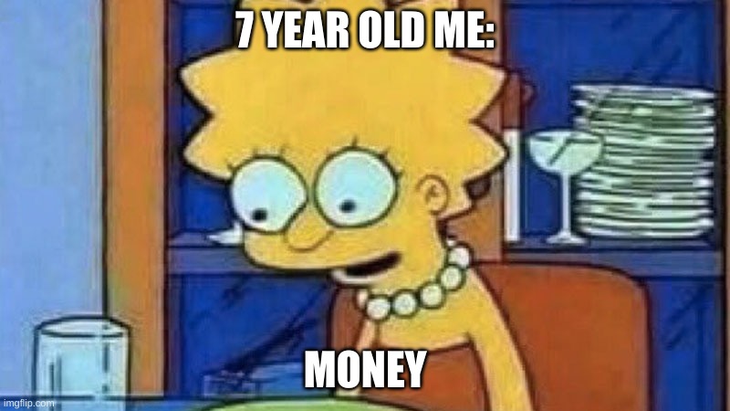 Lisa Simpson Dinner | 7 YEAR OLD ME:; MONEY | image tagged in lisa simpson dinner | made w/ Imgflip meme maker