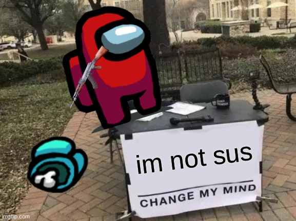 Change My Mind Meme | im not sus | image tagged in memes,change my mind | made w/ Imgflip meme maker