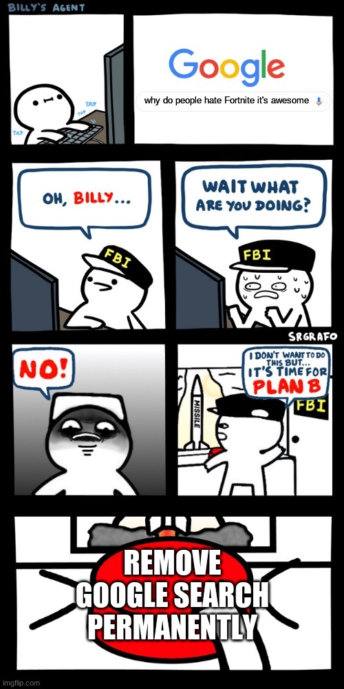 Billy’s FBI agent plan B | why do people hate Fortnite it's awesome; REMOVE GOOGLE SEARCH PERMANENTLY | image tagged in billy s fbi agent plan b | made w/ Imgflip meme maker