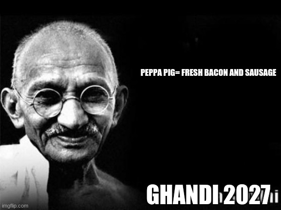 Mahatma Gandhi Rocks | PEPPA PIG= FRESH BACON AND SAUSAGE; GHANDI 2027 | image tagged in mahatma gandhi rocks | made w/ Imgflip meme maker