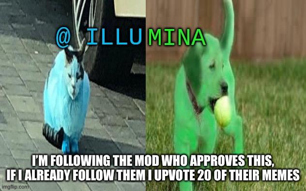 illumina new temp | I’M FOLLOWING THE MOD WHO APPROVES THIS, IF I ALREADY FOLLOW THEM I UPVOTE 20 OF THEIR MEMES | image tagged in illumina new temp | made w/ Imgflip meme maker