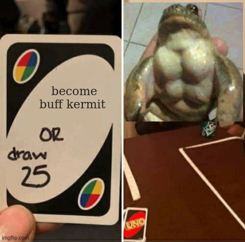 UNO Draw 25 Cards | become buff kermit | image tagged in memes,uno draw 25 cards | made w/ Imgflip meme maker