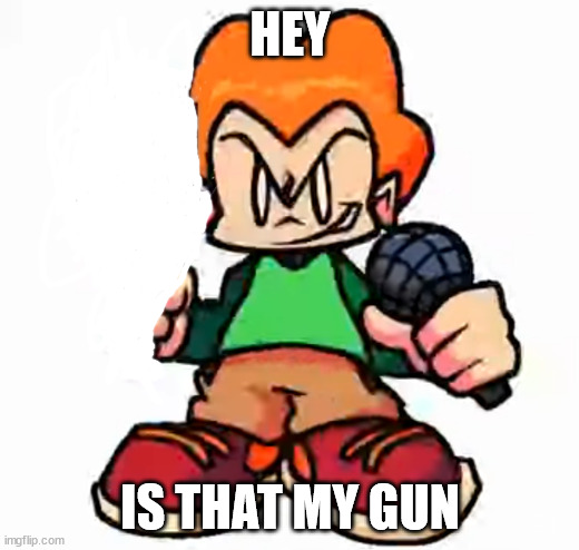 front facing pico | HEY IS THAT MY GUN | image tagged in front facing pico | made w/ Imgflip meme maker