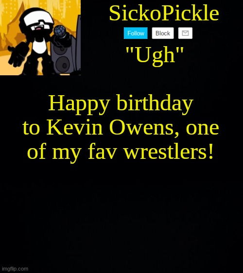 epik | Happy birthday to Kevin Owens, one of my fav wrestlers! | image tagged in sickopickle's tankman temp | made w/ Imgflip meme maker