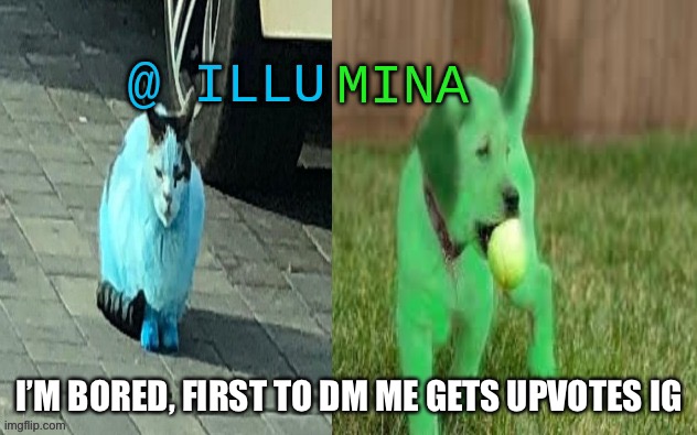 illumina new temp | I’M BORED, FIRST TO DM ME GETS UPVOTES IG | image tagged in illumina new temp | made w/ Imgflip meme maker