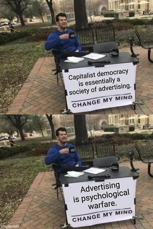 Why is America so crazy? | Capitalist democracy is essentially a
society of advertising. Advertising is psychological
warfare. | image tagged in change my mind,advertising,capitalism,democracy,psychology,war | made w/ Imgflip meme maker