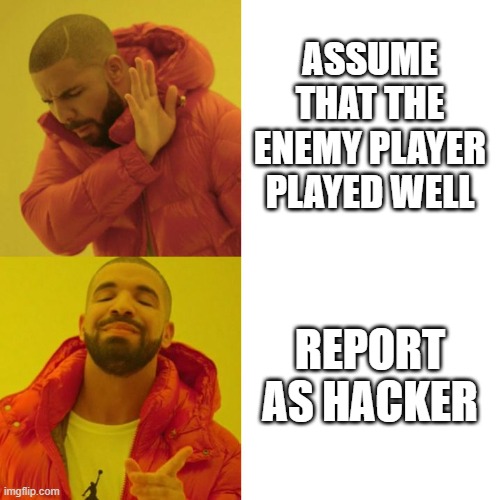 We do that, no!? | ASSUME THAT THE ENEMY PLAYER PLAYED WELL; REPORT AS HACKER | image tagged in drake blank,hackers | made w/ Imgflip meme maker