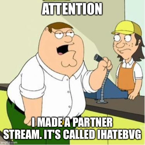 The link to the stream is in the comments! I hope all my friends will join | ATTENTION; I MADE A PARTNER STREAM. IT'S CALLED IHATEBVG | image tagged in attention | made w/ Imgflip meme maker