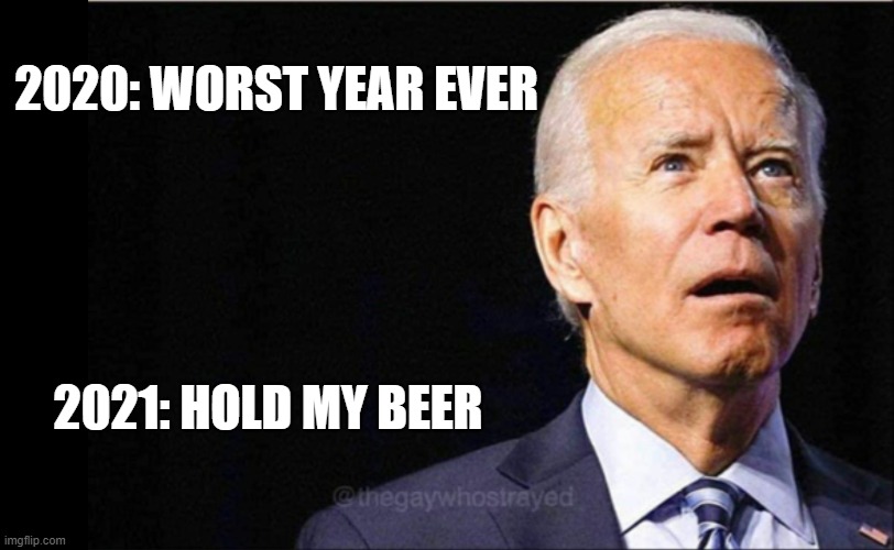 Joe Biden | 2020: WORST YEAR EVER; 2021: HOLD MY BEER | image tagged in joe biden | made w/ Imgflip meme maker