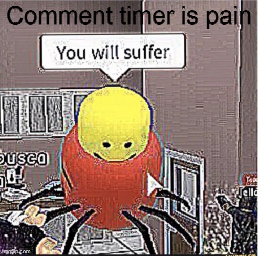 whyyyy | Comment timer is pain | image tagged in roblox you will suffer | made w/ Imgflip meme maker