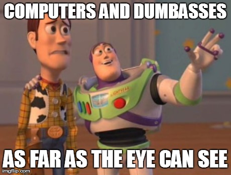 X, X Everywhere Meme | COMPUTERS AND DUMBASSES AS FAR AS THE EYE CAN SEE | image tagged in memes,x x everywhere | made w/ Imgflip meme maker
