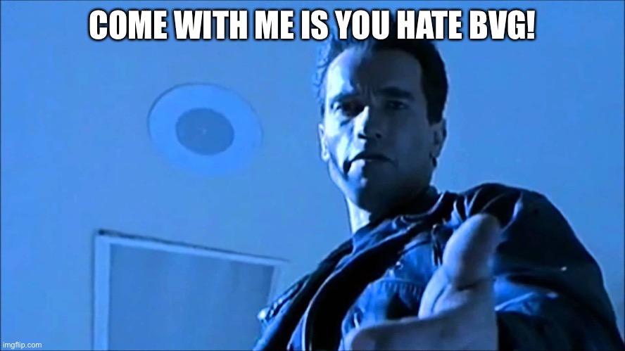 I'm coming with you terminater | COME WITH ME IS YOU HATE BVG! | image tagged in terminator come with me | made w/ Imgflip meme maker