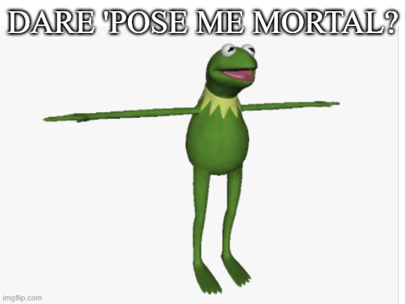 man has went rogue | DARE 'POSE ME MORTAL? | image tagged in evil kermit | made w/ Imgflip meme maker