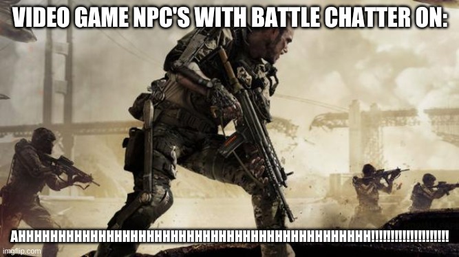 Call of duty | VIDEO GAME NPC'S WITH BATTLE CHATTER ON:; AHHHHHHHHHHHHHHHHHHHHHHHHHHHHHHHHHHHHHHHHHHHH!!!!!!!!!!!!!!!!!!!! | image tagged in call of duty | made w/ Imgflip meme maker