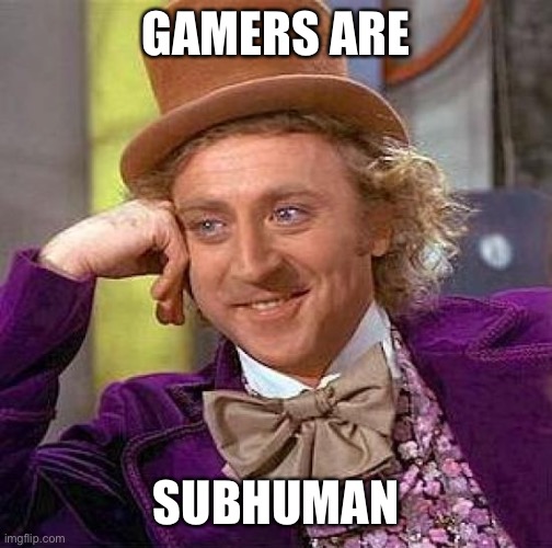 Gamers Are People. The meme maker made a mistake | GAMERS ARE; SUBHUMAN | image tagged in memes,creepy condescending wonka | made w/ Imgflip meme maker