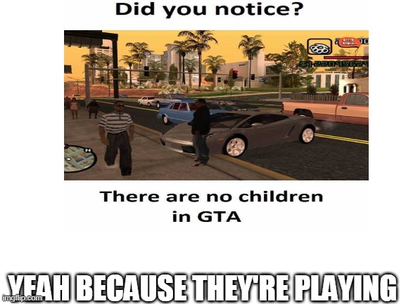 Did you noticed | YEAH BECAUSE THEY'RE PLAYING | image tagged in gta | made w/ Imgflip meme maker