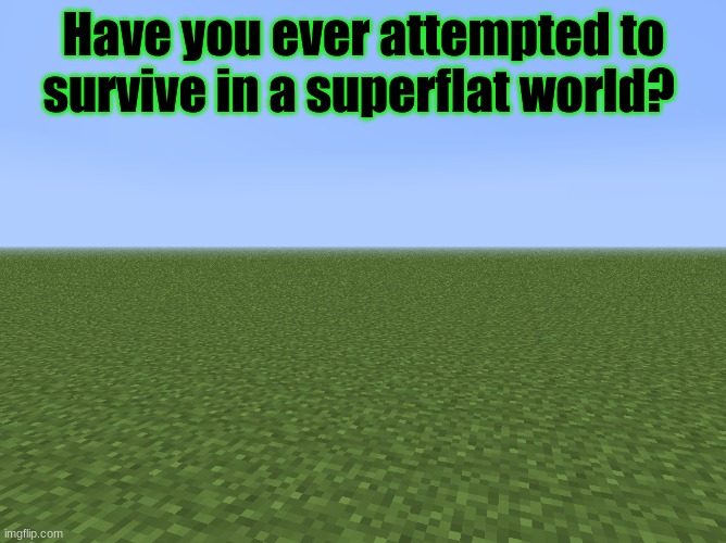 Minecraft survey #38 | Have you ever attempted to survive in a superflat world? | image tagged in superflat,minecraft,survey | made w/ Imgflip meme maker