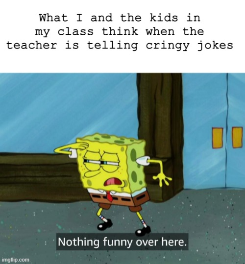 Never funny | What I and the kids in my class think when the teacher is telling cringy jokes | image tagged in nothing funny over here,haha,so funny you made me laugh so hard | made w/ Imgflip meme maker
