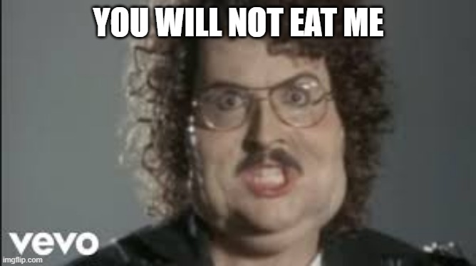 "Weird Al" 'Fat' | YOU WILL NOT EAT ME | image tagged in weird al 'fat' | made w/ Imgflip meme maker