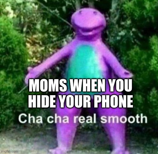 mty mum | MOMS WHEN YOU HIDE YOUR PHONE | image tagged in cha cha real smooth | made w/ Imgflip meme maker