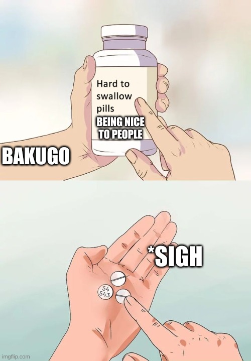 Hard To Swallow Pills | BEING NICE TO PEOPLE; BAKUGO; *SIGH | image tagged in memes,hard to swallow pills | made w/ Imgflip meme maker