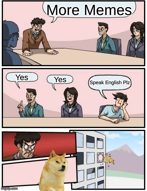 Boardroom Meeting Suggestion Meme | More Memes; Yes; Yes; Speak English Plz | image tagged in memes,boardroom meeting suggestion | made w/ Imgflip meme maker