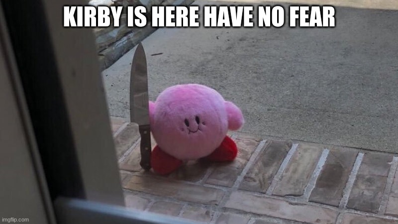 kirby | KIRBY IS HERE HAVE NO FEAR | image tagged in kirby | made w/ Imgflip meme maker