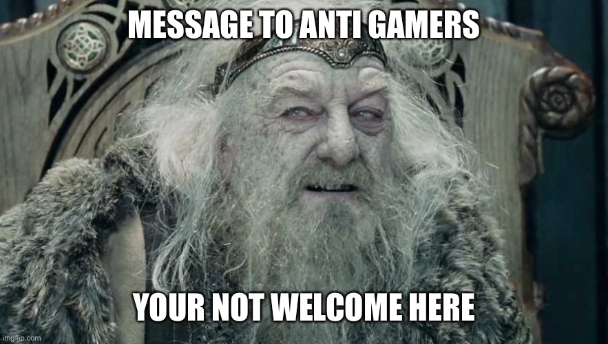Antis are not welcome here | MESSAGE TO ANTI GAMERS; YOUR NOT WELCOME HERE | image tagged in you're not welcome here | made w/ Imgflip meme maker