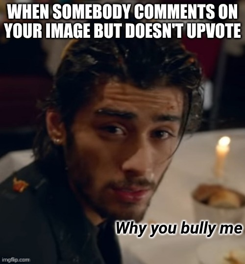 *sad doge noises* | WHEN SOMEBODY COMMENTS ON YOUR IMAGE BUT DOESN'T UPVOTE | image tagged in zayn why you bully me | made w/ Imgflip meme maker